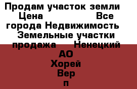 Продам участок земли › Цена ­ 2 700 000 - Все города Недвижимость » Земельные участки продажа   . Ненецкий АО,Хорей-Вер п.